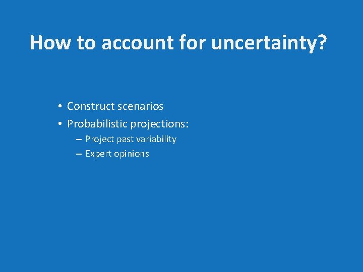 How to account for uncertainty? • Construct scenarios • Probabilistic projections: – Project past
