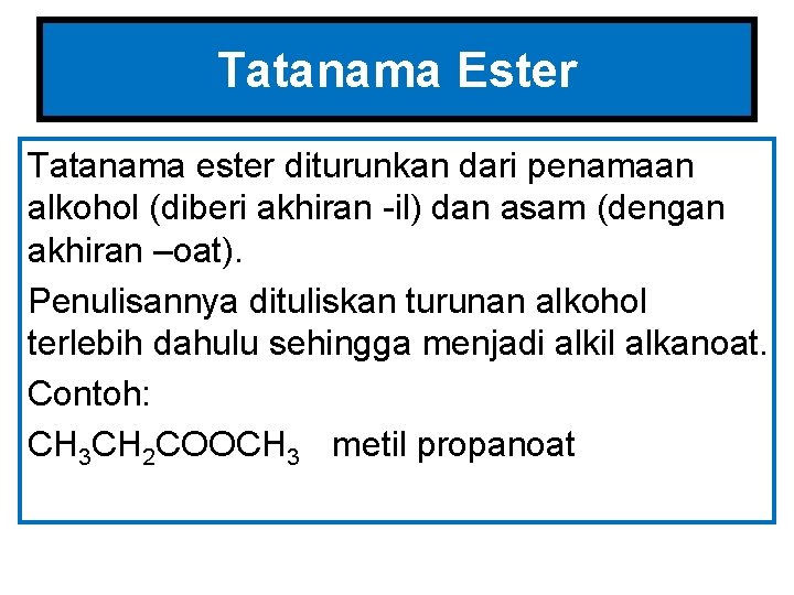 Tatanama Ester Tatanama ester diturunkan dari penamaan alkohol (diberi akhiran -il) dan asam (dengan