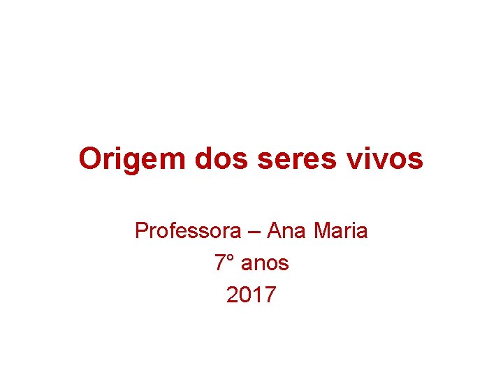Origem dos seres vivos Professora – Ana Maria 7° anos 2017 Origem dos seres vivos Professora – Ana Maria 7° anos 2017