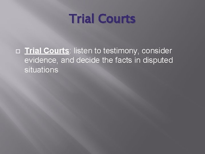 Trial Courts Trial Courts: listen to testimony, consider evidence, and decide the facts in