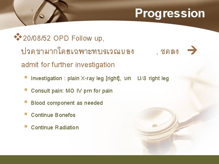 Progression v 20/08/52 OPD Follow up, ปวดขามากโดยเฉพาะทบรเวณนอง admit for further investigation § § §
