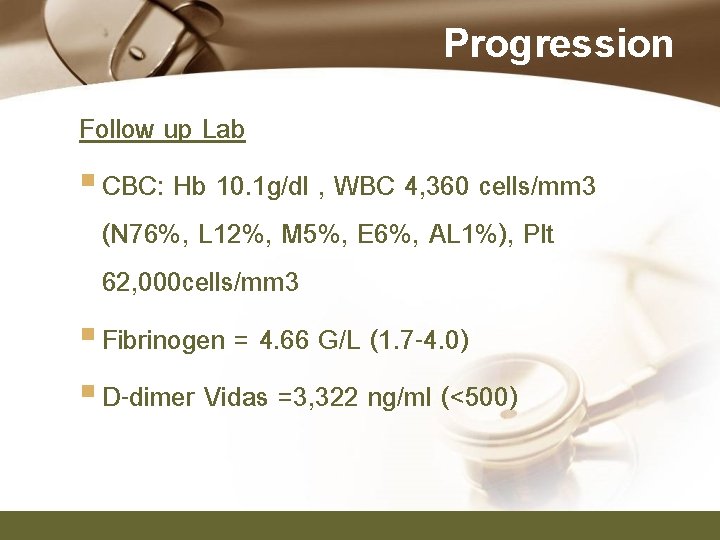 Progression Follow up Lab § CBC: Hb 10. 1 g/dl , WBC 4, 360