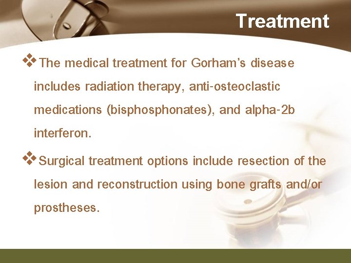 Treatment v. The medical treatment for Gorham’s disease includes radiation therapy, anti-osteoclastic medications (bisphonates),