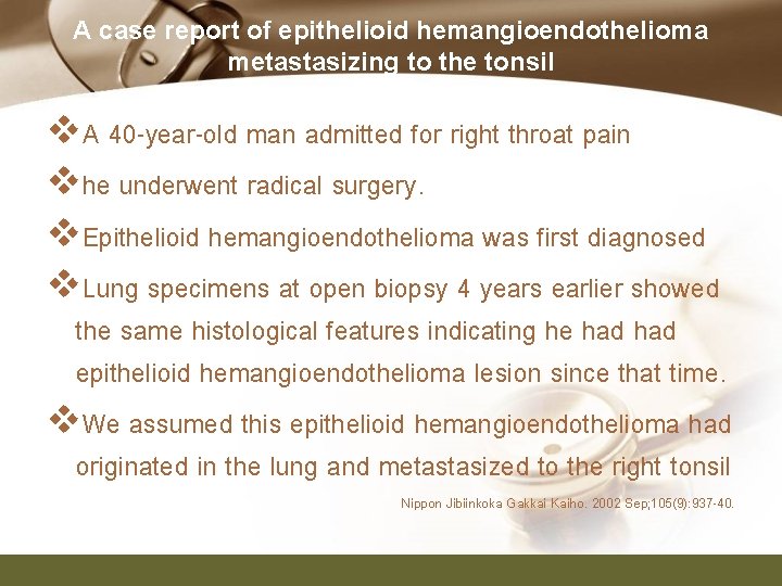 A case report of epithelioid hemangioendothelioma metastasizing to the tonsil v. A 40 -year-old