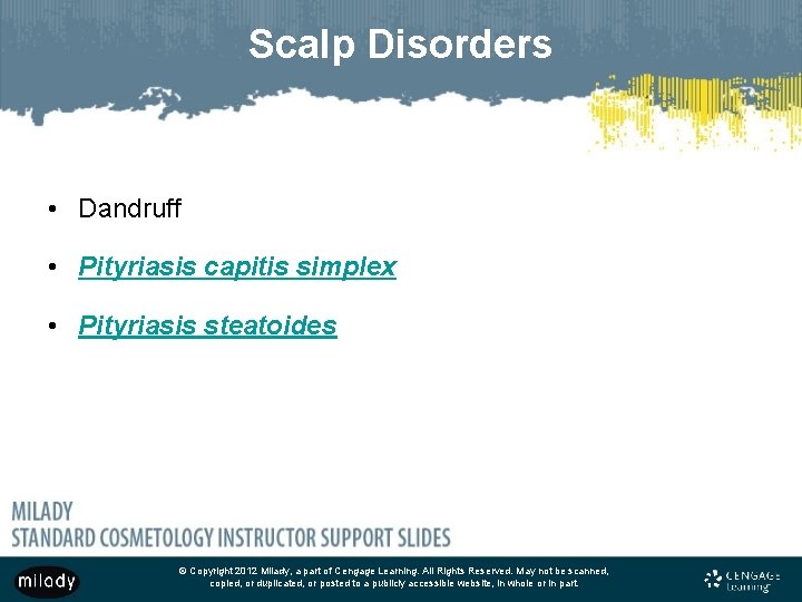 Scalp Disorders • Dandruff • Pityriasis capitis simplex • Pityriasis steatoides © Copyright 2012