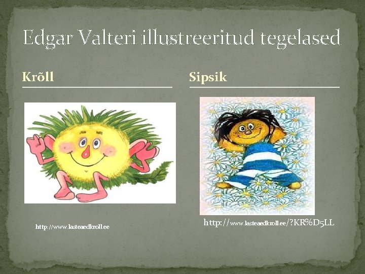 Edgar Valteri illustreeritud tegelased Krõll http: //www. lasteaedkroll. ee Sipsik http: //www. lasteaedkroll. ee/?