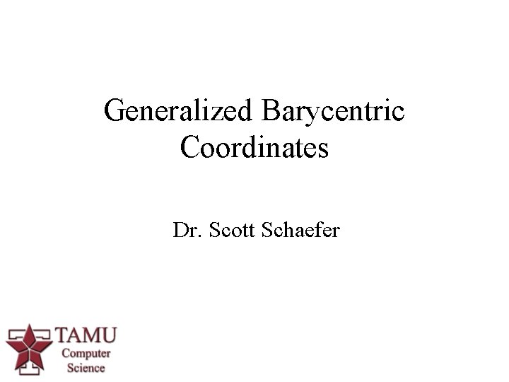 Generalized Barycentric Coordinates Dr. Scott Schaefer 1 