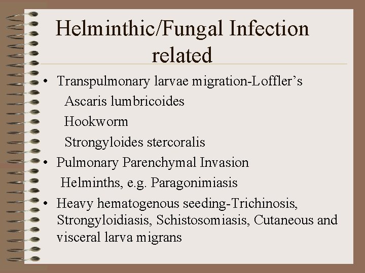 Helminthic/Fungal Infection related • Transpulmonary larvae migration-Loffler’s Ascaris lumbricoides Hookworm Strongyloides stercoralis • Pulmonary