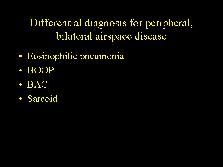 Differential diagnosis for peripheral, bilateral airspace disease • • Eosinophilic pneumonia BOOP BAC Sarcoid