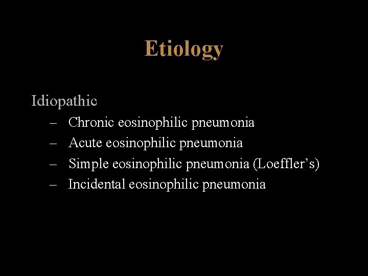 Etiology Idiopathic – – Chronic eosinophilic pneumonia Acute eosinophilic pneumonia Simple eosinophilic pneumonia (Loeffler’s)