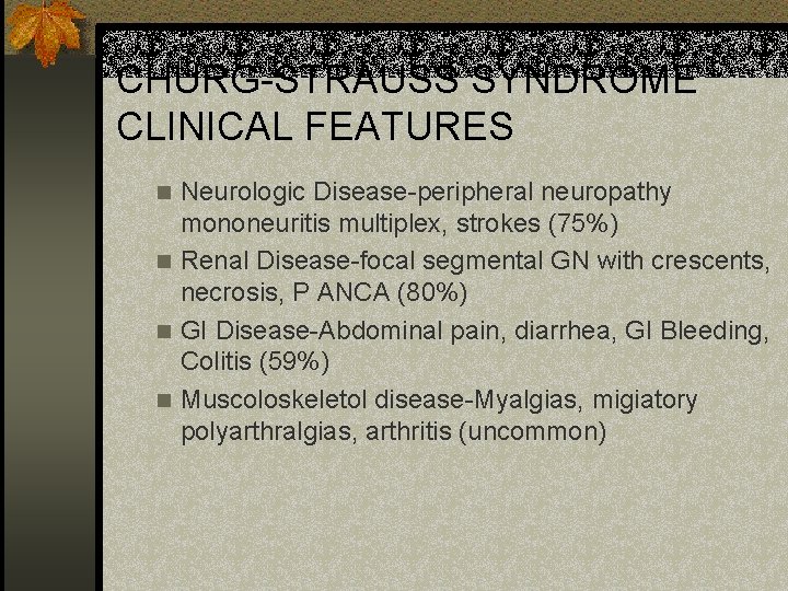 CHURG-STRAUSS SYNDROME CLINICAL FEATURES Neurologic Disease-peripheral neuropathy mononeuritis multiplex, strokes (75%) n Renal Disease-focal