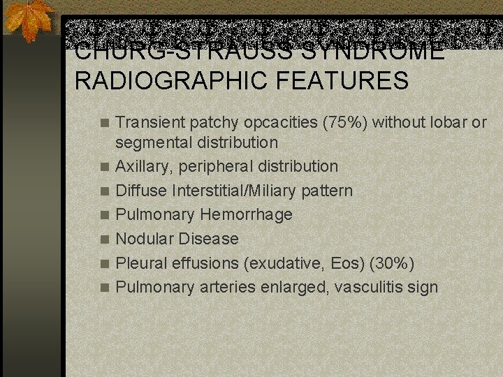 CHURG-STRAUSS SYNDROME RADIOGRAPHIC FEATURES n n n n Transient patchy opcacities (75%) without lobar