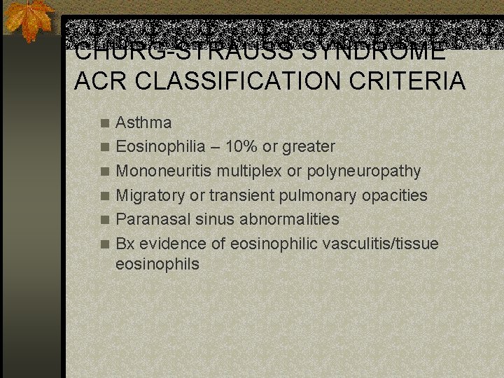CHURG-STRAUSS SYNDROME ACR CLASSIFICATION CRITERIA n n n Asthma Eosinophilia – 10% or greater