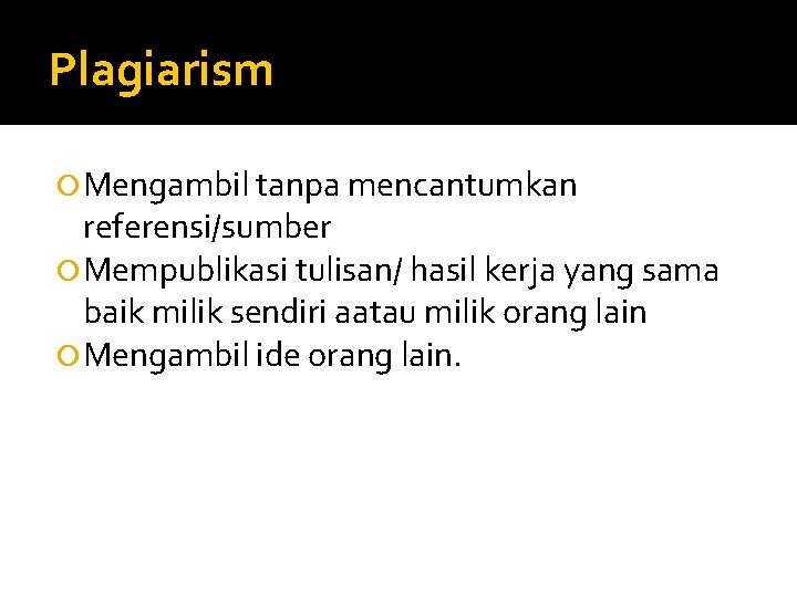 Plagiarism Mengambil tanpa mencantumkan referensi/sumber Mempublikasi tulisan/ hasil kerja yang sama baik milik sendiri