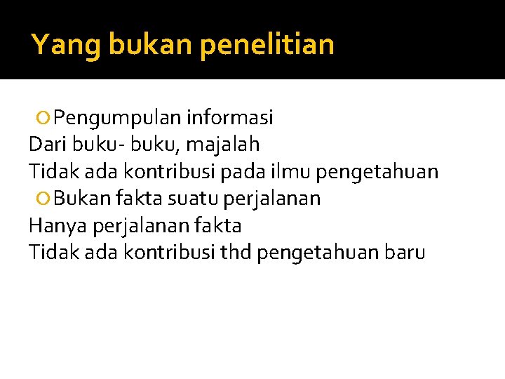 Yang bukan penelitian Pengumpulan informasi Dari buku- buku, majalah Tidak ada kontribusi pada ilmu
