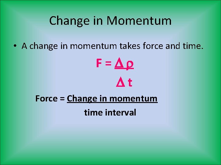 Change in Momentum • A change in momentum takes force and time. F= t