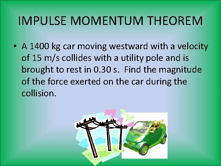 IMPULSE MOMENTUM THEOREM • A 1400 kg car moving westward with a velocity of