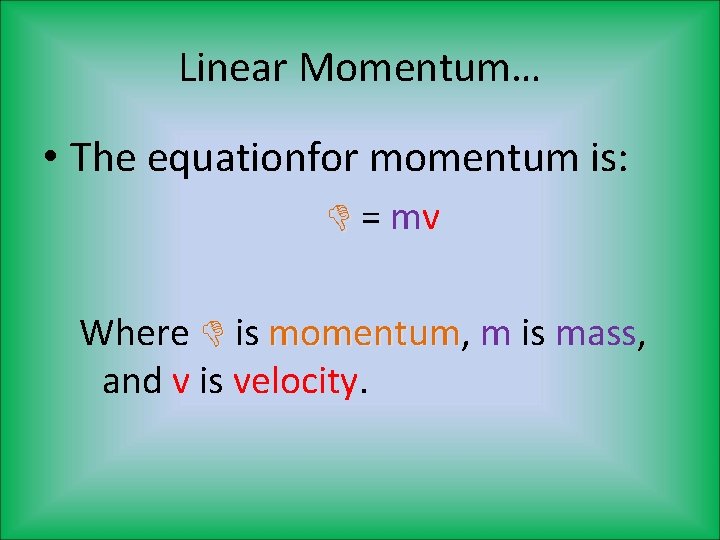 Linear Momentum… • The equationfor momentum is: = mv Where is momentum, momentum m