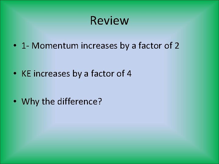 Review • 1 - Momentum increases by a factor of 2 • KE increases Review • 1 - Momentum increases by a factor of 2 • KE increases
