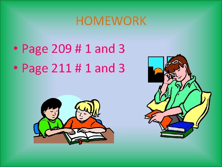 HOMEWORK • Page 209 # 1 and 3 • Page 211 # 1 and