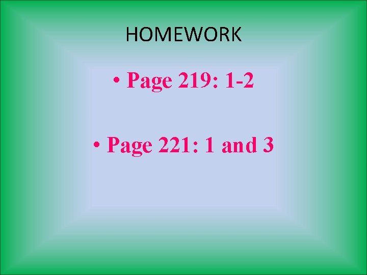 HOMEWORK • Page 219: 1 -2 • Page 221: 1 and 3 
