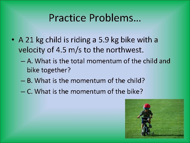 Practice Problems… • A 21 kg child is riding a 5. 9 kg bike