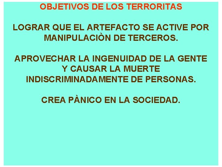 OBJETIVOS DE LOS TERRORITAS LOGRAR QUE EL ARTEFACTO SE ACTIVE POR MANIPULACIÒN DE TERCEROS.