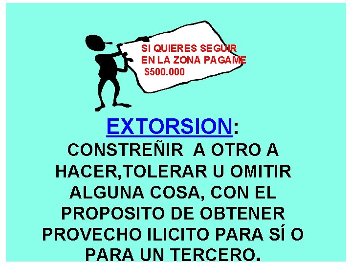 SI QUIERES SEGUIR EN LA ZONA PAGAME $500. 000 EXTORSION: CONSTREÑIR A OTRO A