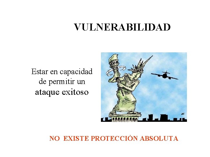 VULNERABILIDAD Estar en capacidad de permitir un ataque exitoso NO EXISTE PROTECCIÒN ABSOLUTA 