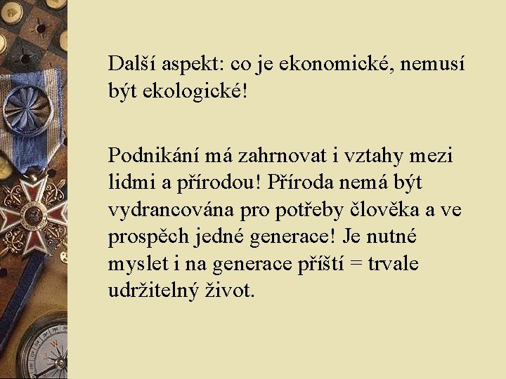 Další aspekt: co je ekonomické, nemusí být ekologické! Podnikání má zahrnovat i vztahy mezi Další aspekt: co je ekonomické, nemusí být ekologické! Podnikání má zahrnovat i vztahy mezi