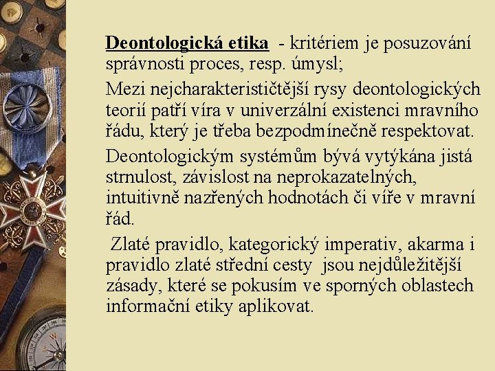 Deontologická etika - kritériem je posuzování správnosti proces, resp. úmysl; Mezi nejcharakterističtější rysy deontologických Deontologická etika - kritériem je posuzování správnosti proces, resp. úmysl; Mezi nejcharakterističtější rysy deontologických