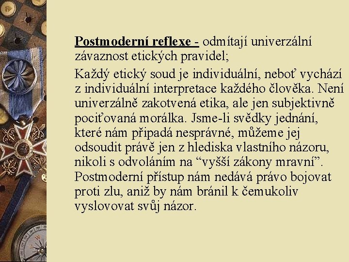 Postmoderní reflexe - odmítají univerzální závaznost etických pravidel; Každý etický soud je individuální, neboť Postmoderní reflexe - odmítají univerzální závaznost etických pravidel; Každý etický soud je individuální, neboť