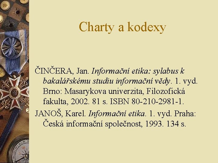 Charty a kodexy ČINČERA, Jan. Informační etika: sylabus k bakalářskému studiu informační vědy. 1. Charty a kodexy ČINČERA, Jan. Informační etika: sylabus k bakalářskému studiu informační vědy. 1.