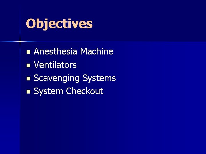 Objectives Anesthesia Machine n Ventilators n Scavenging Systems n System Checkout n 
