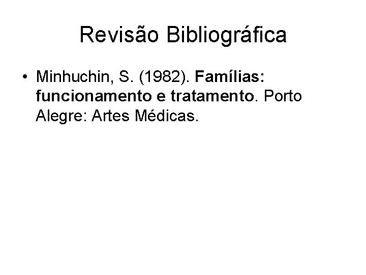 Revisão Bibliográfica • Minhuchin, S. (1982). Famílias: funcionamento e tratamento. Porto Alegre: Artes Médicas.