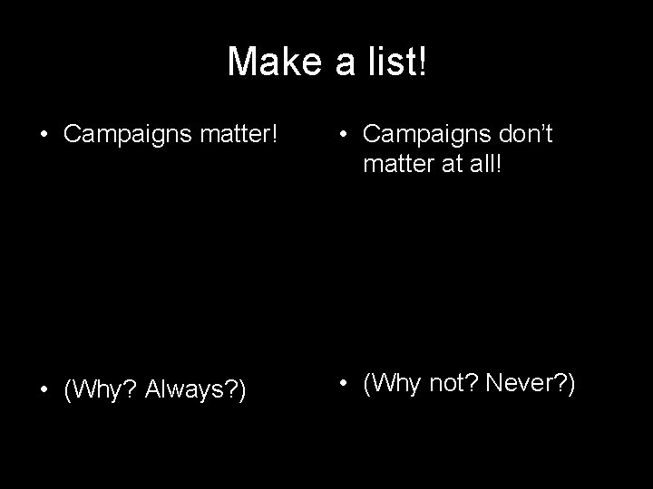 Make a list! • Campaigns matter! • Campaigns don’t matter at all! • (Why?