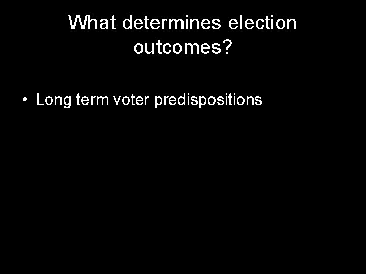 What determines election outcomes? • Long term voter predispositions 