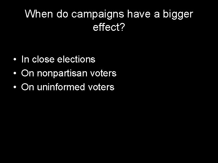 When do campaigns have a bigger effect? • In close elections • On nonpartisan