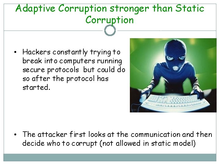 Adaptive Corruption stronger than Static Corruption • Hackers constantly trying to break into computers