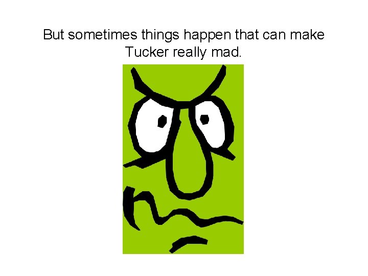 But sometimes things happen that can make Tucker really mad. 