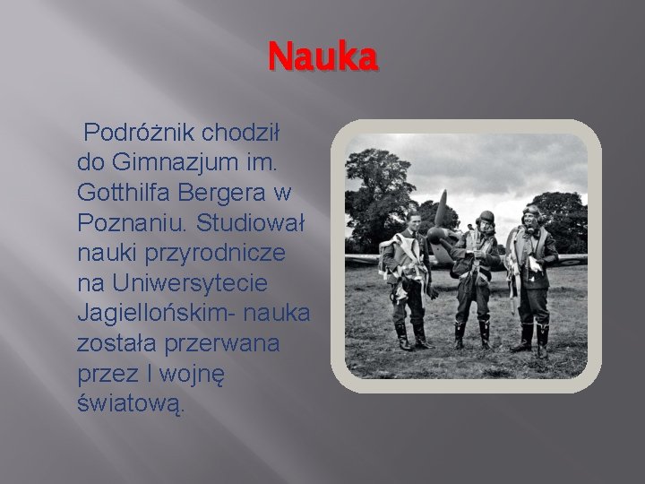 Nauka Podróżnik chodził do Gimnazjum im. Gotthilfa Bergera w Poznaniu. Studiował nauki przyrodnicze na