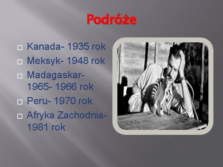 Podróże � � � Kanada- 1935 rok Meksyk- 1948 rok Madagaskar 1965 - 1966