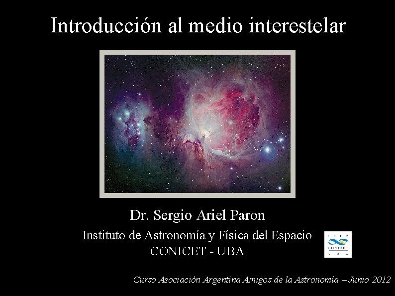 Introducción al medio interestelar Dr. Sergio Ariel Paron Instituto de Astronomía y Física del