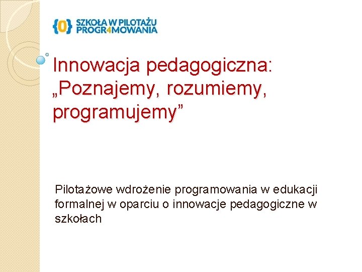 Innowacja pedagogiczna: „Poznajemy, rozumiemy, programujemy” Pilotażowe wdrożenie programowania w edukacji formalnej w oparciu o