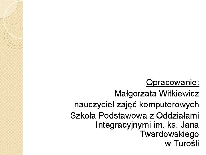 Opracowanie: Małgorzata Witkiewicz nauczyciel zajęć komputerowych Szkoła Podstawowa z Oddziałami Integracyjnymi im. ks. Jana