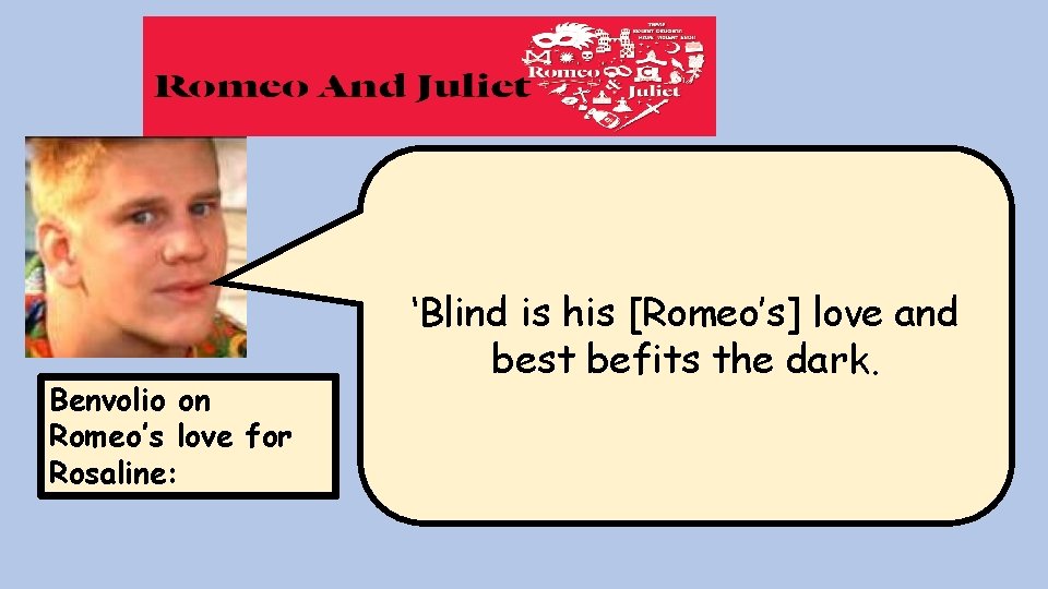 Benvolio on Romeo’s love for Rosaline: ‘Blind is his [Romeo’s] love and best befits