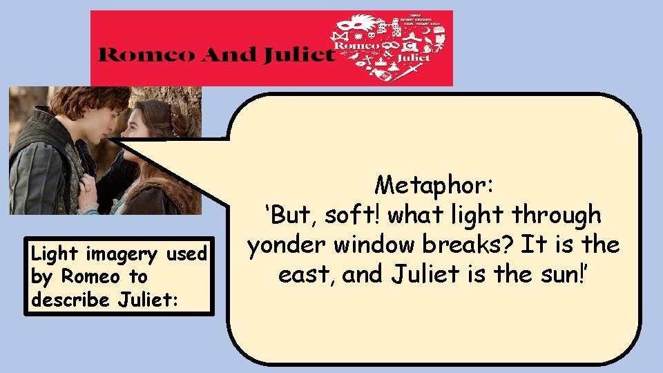 Light imagery used by Romeo to describe Juliet: Metaphor: ‘But, soft! what light through Light imagery used by Romeo to describe Juliet: Metaphor: ‘But, soft! what light through