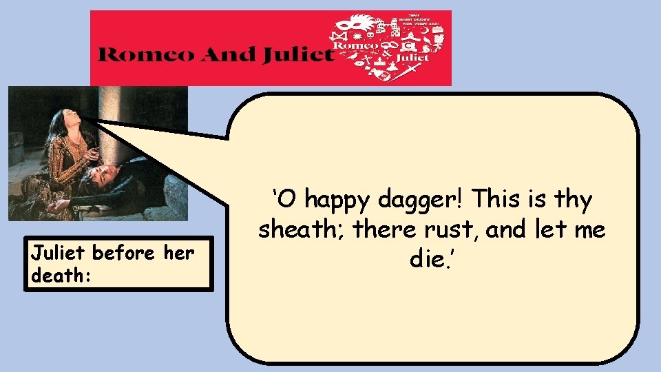 Juliet before her death: ‘O happy dagger! This is thy sheath; there rust, and Juliet before her death: ‘O happy dagger! This is thy sheath; there rust, and