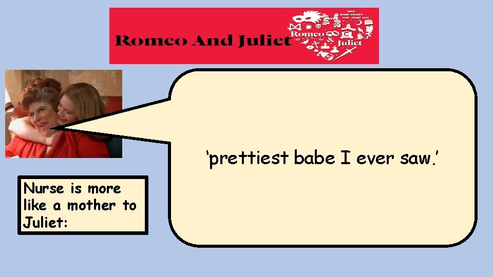 ‘prettiest babe I ever saw. ’ Nurse is more like a mother to Juliet: ‘prettiest babe I ever saw. ’ Nurse is more like a mother to Juliet: