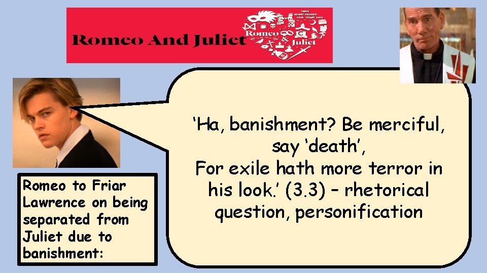 Romeo to Friar Lawrence on being separated from Juliet due to banishment: ‘Ha, banishment? Romeo to Friar Lawrence on being separated from Juliet due to banishment: ‘Ha, banishment?
